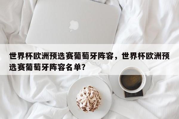 世界杯欧洲预选赛葡萄牙阵容，世界杯欧洲预选赛葡萄牙阵容名单？