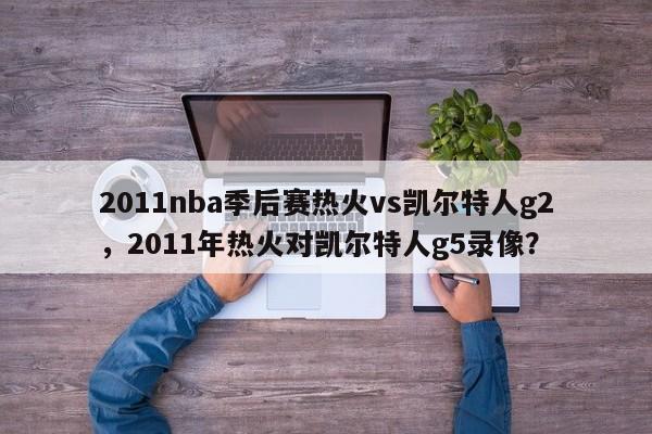 2011nba季后赛热火vs凯尔特人g2，2011年热火对凯尔特人g5录像？