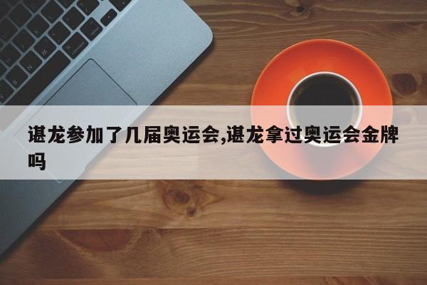 谌龙参加了几届奥运会,谌龙拿过奥运会金牌吗