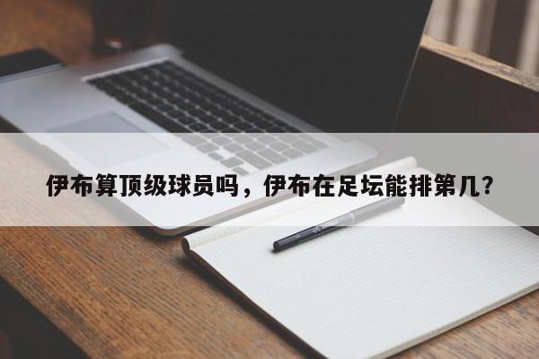 伊布算顶级球员吗，伊布在足坛能排第几？