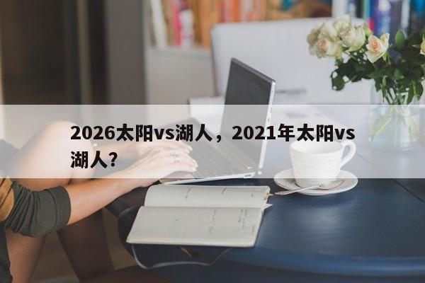 2026太阳vs湖人，2021年太阳vs湖人？