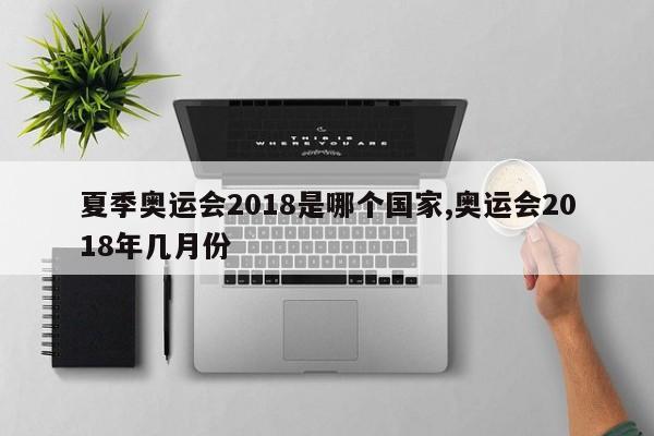 夏季奥运会2018是哪个国家,奥运会2018年几月份