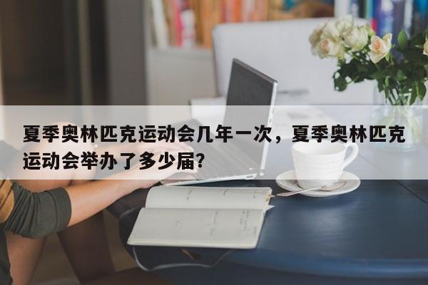 夏季奥林匹克运动会几年一次，夏季奥林匹克运动会举办了多少届？