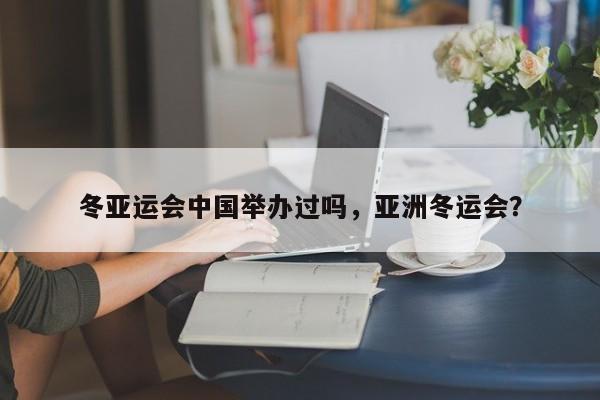 冬亚运会中国举办过吗，亚洲冬运会？
