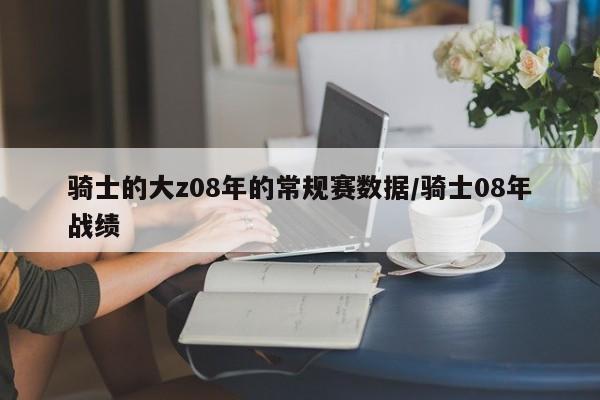 骑士的大z08年的常规赛数据/骑士08年战绩