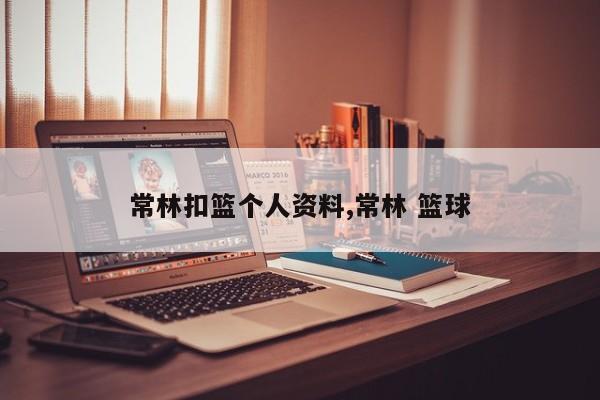常林扣篮个人资料,常林 篮球
