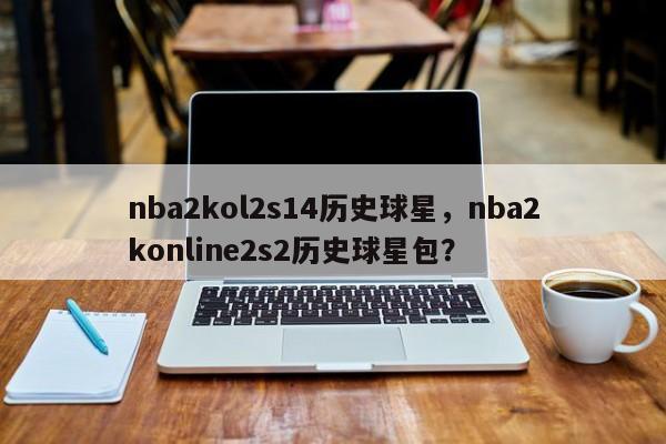 nba2kol2s14历史球星，nba2konline2s2历史球星包？