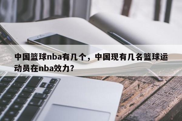 中国篮球nba有几个，中国现有几名篮球运动员在nba效力？