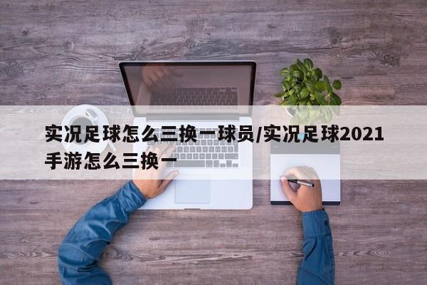 实况足球怎么三换一球员/实况足球2021手游怎么三换一