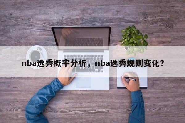 nba选秀概率分析，nba选秀规则变化？