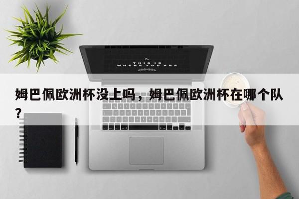 姆巴佩欧洲杯没上吗，姆巴佩欧洲杯在哪个队？