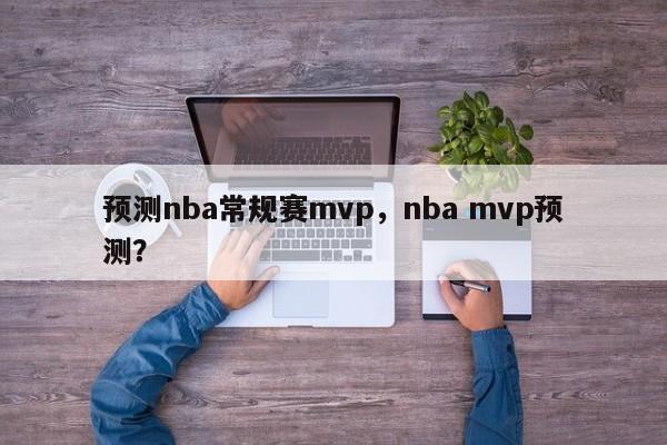 预测nba常规赛mvp，nba mvp预测？