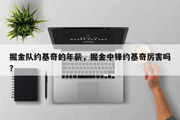 掘金队约基奇的年薪，掘金中锋约基奇厉害吗？