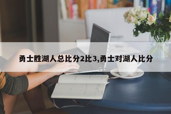 勇士胜湖人总比分2比3,勇士对湖人比分