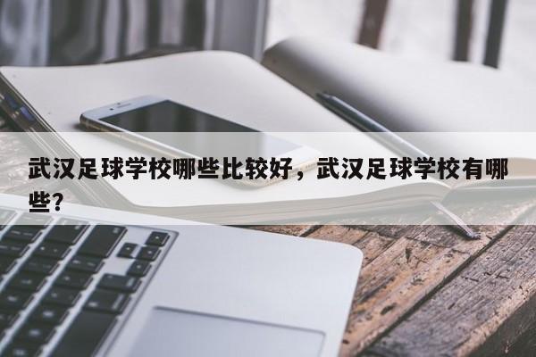 武汉足球学校哪些比较好，武汉足球学校有哪些？