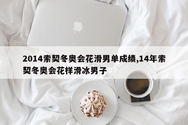 2014索契冬奥会花滑男单成绩,14年索契冬奥会花样滑冰男子