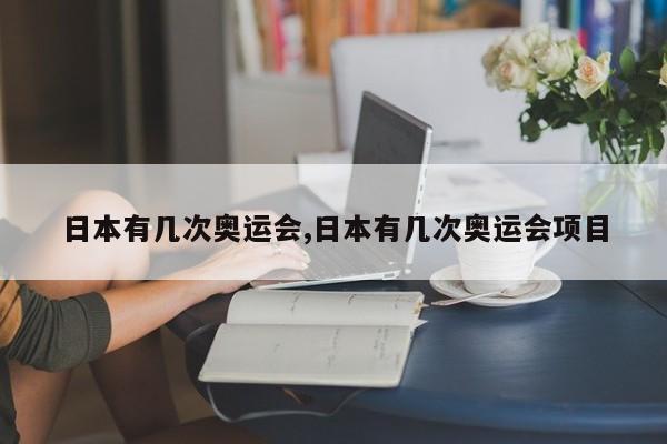 日本有几次奥运会,日本有几次奥运会项目