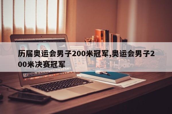 历届奥运会男子200米冠军,奥运会男子200米决赛冠军