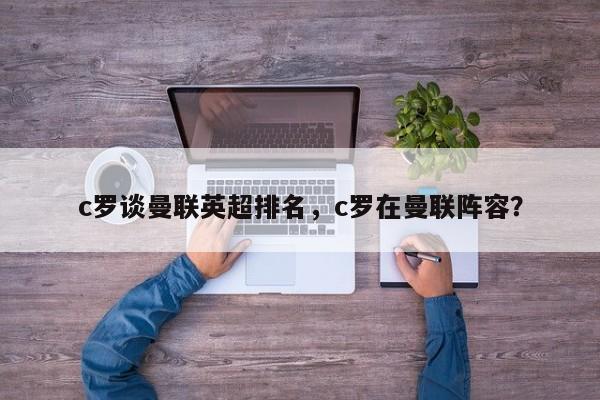 c罗谈曼联英超排名，c罗在曼联阵容？