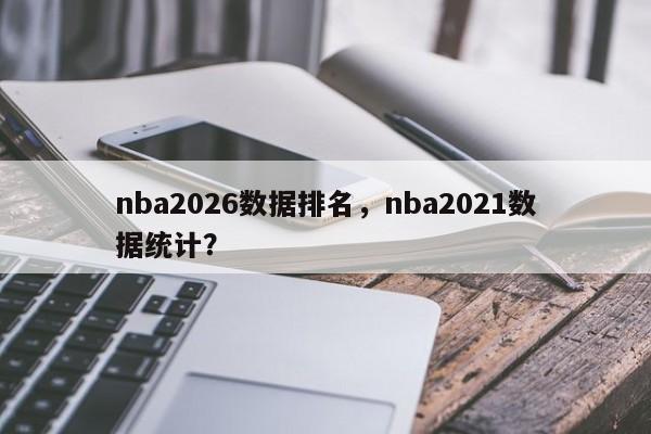 nba2026数据排名，nba2021数据统计？