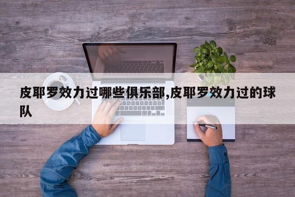 皮耶罗效力过哪些俱乐部,皮耶罗效力过的球队