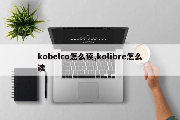 kobelco怎么读,kolibre怎么读