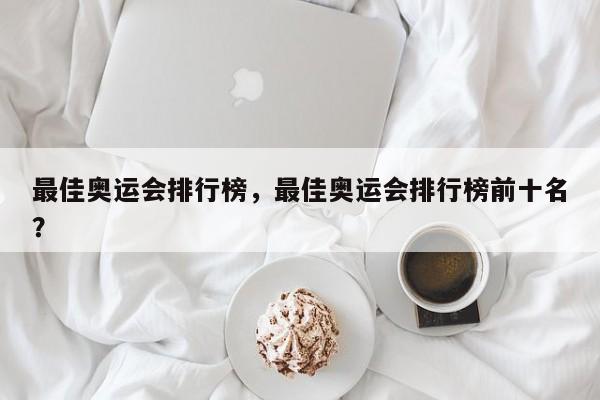 最佳奥运会排行榜，最佳奥运会排行榜前十名？