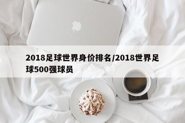 2018足球世界身价排名/2018世界足球500强球员