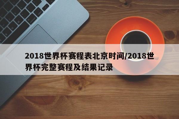 2018世界杯赛程表北京时间/2018世界杯完整赛程及结果记录