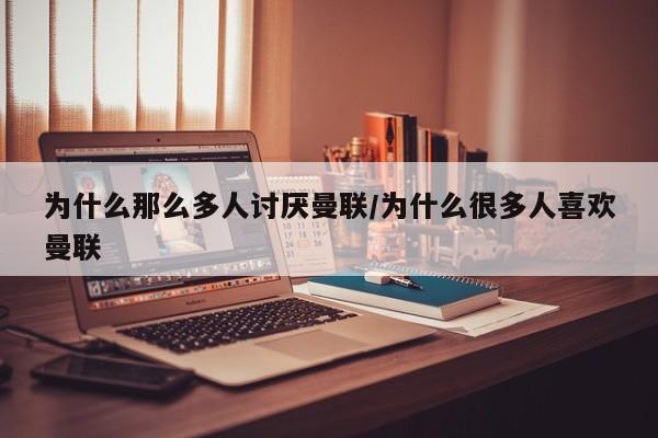 为什么那么多人讨厌曼联/为什么很多人喜欢曼联