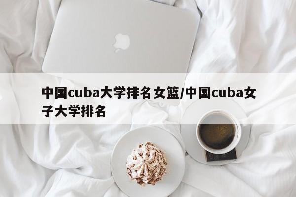 中国cuba大学排名女篮/中国cuba女子大学排名