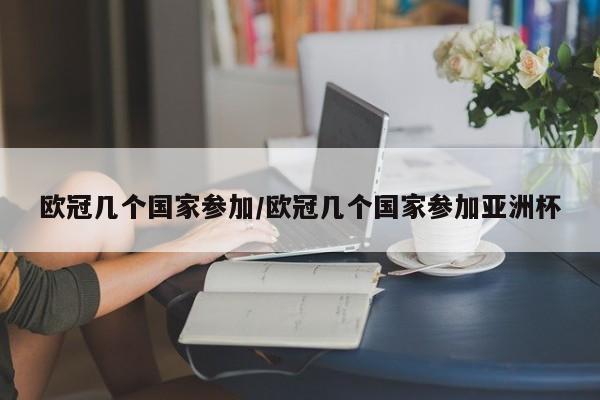 欧冠几个国家参加/欧冠几个国家参加亚洲杯