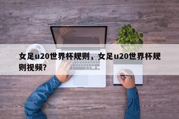 女足u20世界杯规则，女足u20世界杯规则视频？
