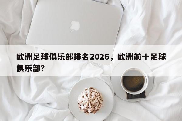 欧洲足球俱乐部排名2026，欧洲前十足球俱乐部？