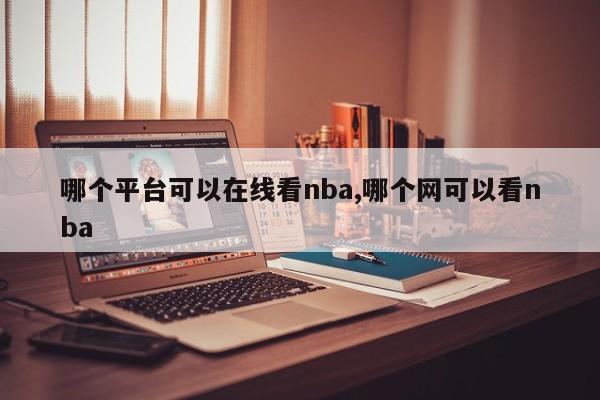 哪个平台可以在线看nba,哪个网可以看nba