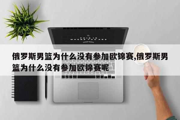 俄罗斯男篮为什么没有参加欧锦赛,俄罗斯男篮为什么没有参加欧锦赛呢
