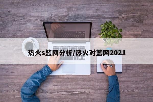 热火s篮网分析/热火对篮网2021