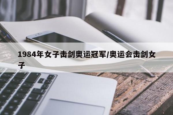 1984年女子击剑奥运冠军/奥运会击剑女子