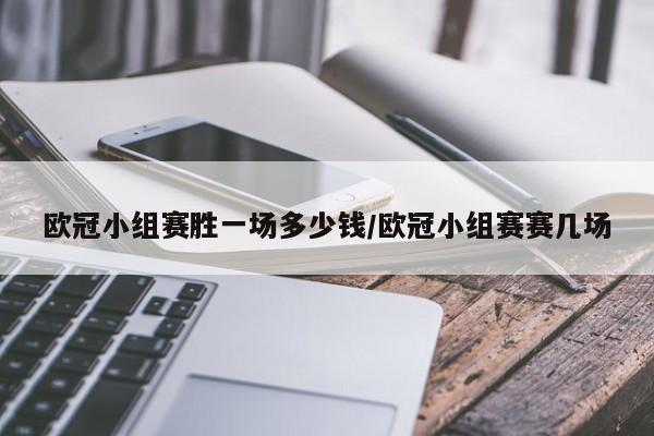 欧冠小组赛胜一场多少钱/欧冠小组赛赛几场
