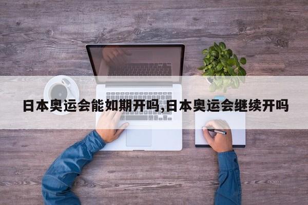日本奥运会能如期开吗,日本奥运会继续开吗