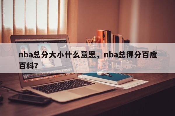 nba总分大小什么意思，nba总得分百度百科？