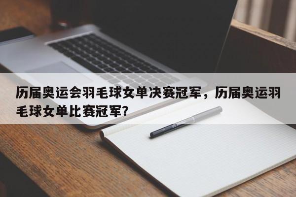 历届奥运会羽毛球女单决赛冠军，历届奥运羽毛球女单比赛冠军？