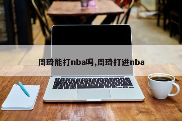 周琦能打nba吗,周琦打进nba