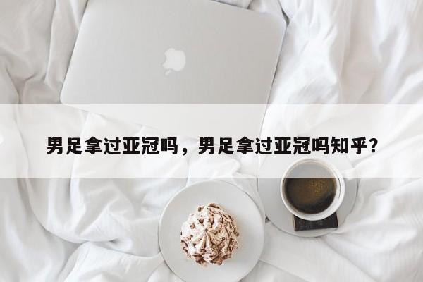 男足拿过亚冠吗，男足拿过亚冠吗知乎？