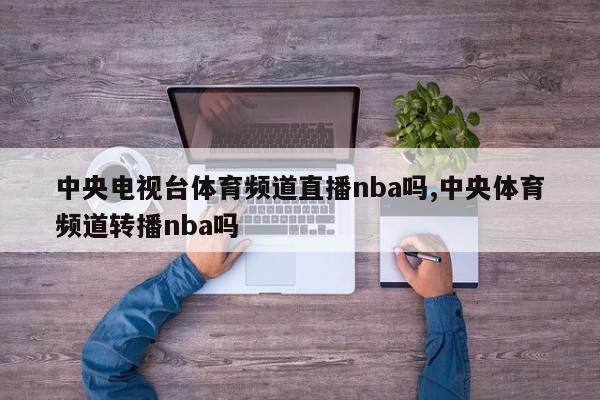 中央电视台体育频道直播nba吗,中央体育频道转播nba吗