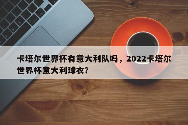 卡塔尔世界杯有意大利队吗，2022卡塔尔世界杯意大利球衣？