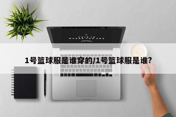 1号篮球服是谁穿的/1号篮球服是谁?