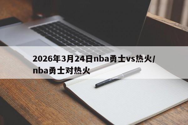 2026年3月24日nba勇士vs热火/nba勇士对热火