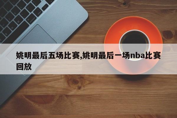 姚明最后五场比赛,姚明最后一场nba比赛回放
