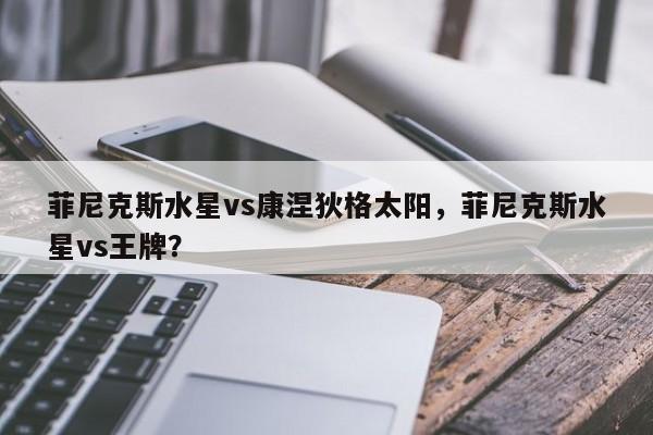 菲尼克斯水星vs康涅狄格太阳，菲尼克斯水星vs王牌？